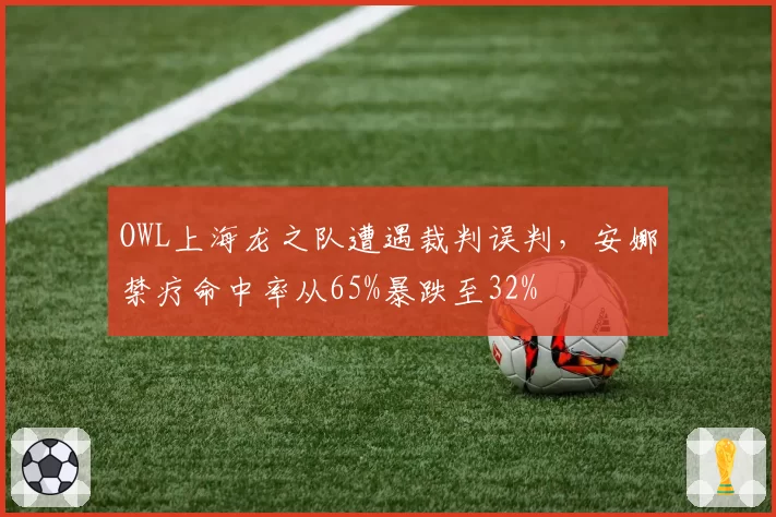 OWL上海龙之队遭遇裁判误判,安娜禁疗命中率从65%暴跌至32%