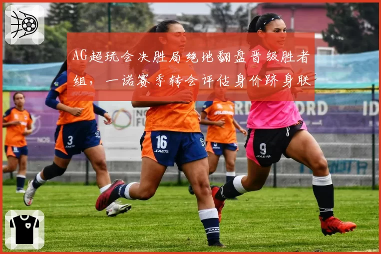 AG超玩会决胜局绝地翻盘晋级胜者组，一诺赛季转会评估身价跻身联盟前三