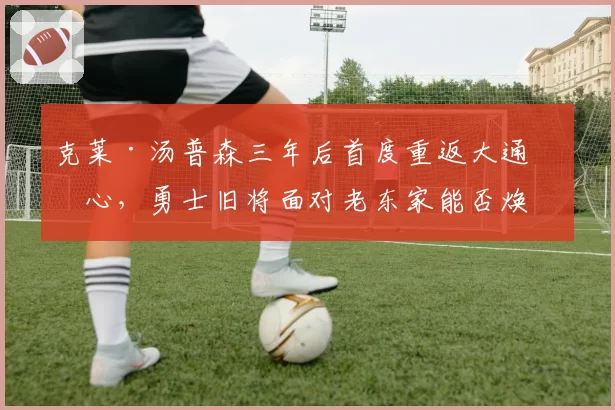 克莱·汤普森三年后首度重返大通中心,勇士旧将面对老东家能否焕发第二春?
