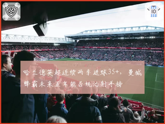 哈兰德英超连续两季进球35+，曼城锋霸未来五年能否统治射手榜