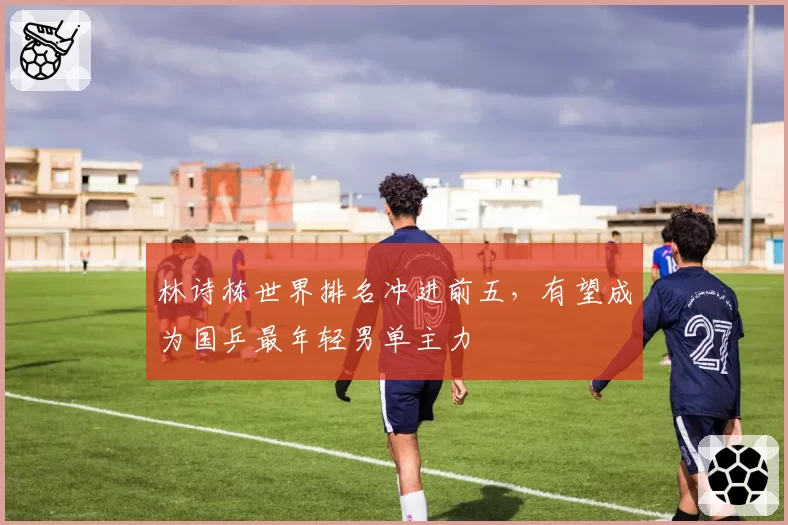 林诗栋世界排名冲进前五，有望成为国乒最年轻男单主力