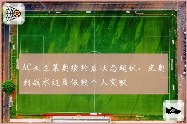 AC米兰莱奥续约后状态起伏,皮奥利战术过度依赖个人突破