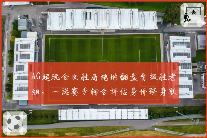 AG超玩会决胜局绝地翻盘晋级胜者组，一诺赛季转会评估身价跻身联盟前三