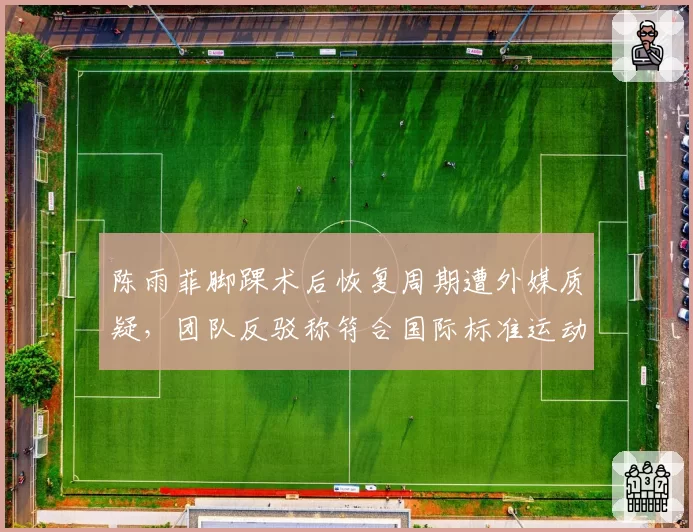 陈雨菲脚踝术后恢复周期遭外媒质疑，团队反驳称符合国际标准运动医学流程