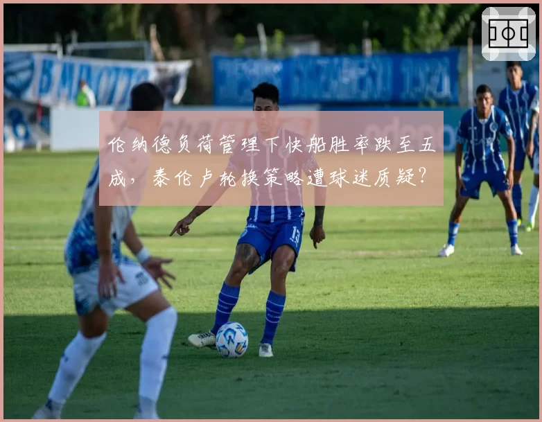 伦纳德负荷管理下快船胜率跌至五成，泰伦卢轮换策略遭球迷质疑？