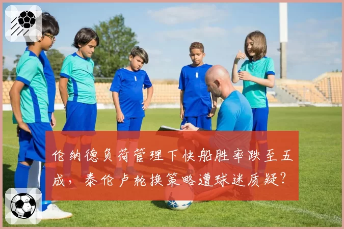 伦纳德负荷管理下快船胜率跌至五成，泰伦卢轮换策略遭球迷质疑？