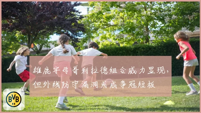 雄鹿字母哥利拉德组合威力显现,但外线防守漏洞或成争冠短板